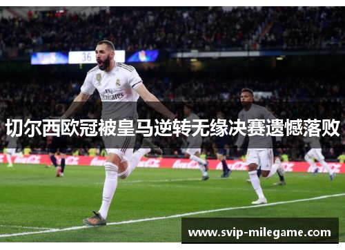 切尔西欧冠被皇马逆转无缘决赛遗憾落败