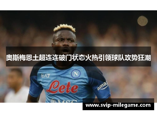 奥斯梅恩土超连连破门状态火热引领球队攻势狂潮