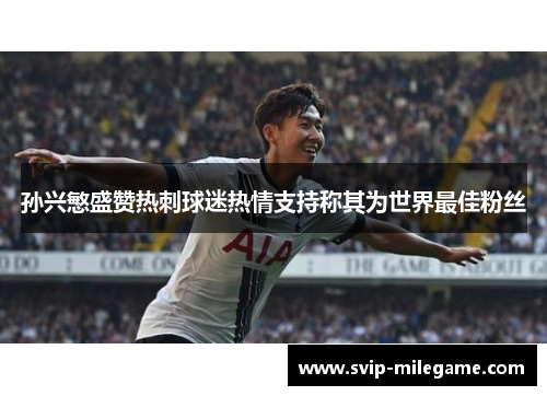 孙兴慜盛赞热刺球迷热情支持称其为世界最佳粉丝