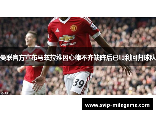 曼联官方宣布马兹拉维因心律不齐缺阵后已顺利回归球队
