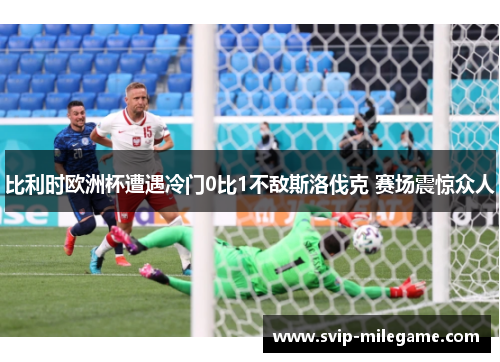 比利时欧洲杯遭遇冷门0比1不敌斯洛伐克 赛场震惊众人