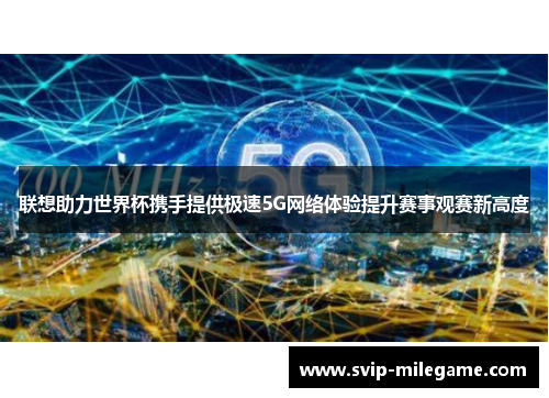 联想助力世界杯携手提供极速5G网络体验提升赛事观赛新高度