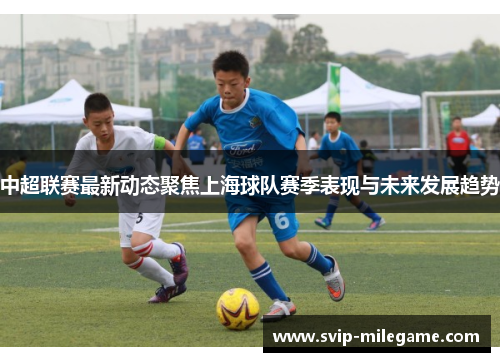 中超联赛最新动态聚焦上海球队赛季表现与未来发展趋势