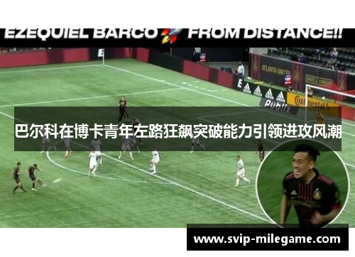 巴尔科在博卡青年左路狂飙突破能力引领进攻风潮